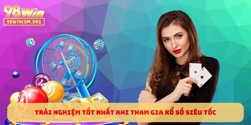Trải nghiệm tốt nhất khi tham gia Xổ Số Siêu Tốc tại 98WIN